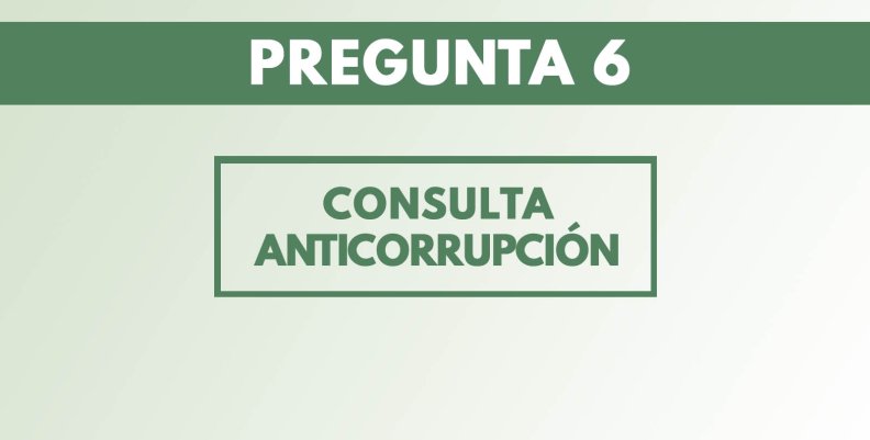 Esta es la pregunta 6 de la Consulta Anticorrupción Esta es la pregunta 6 de la Consulta Anticorrupción