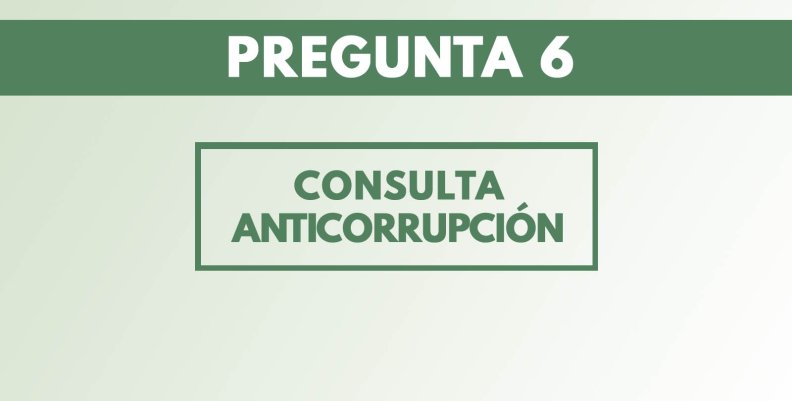 Esta es la pregunta 6 de la Consulta Anticorrupción