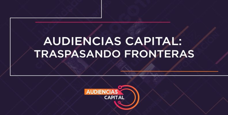 Audiencias Capital - Traspasando fronteras